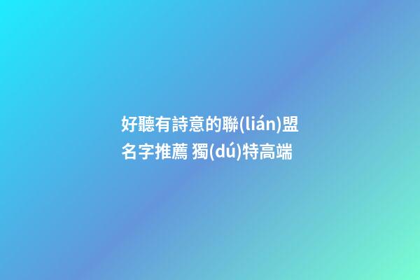 好聽有詩意的聯(lián)盟名字推薦 獨(dú)特高端